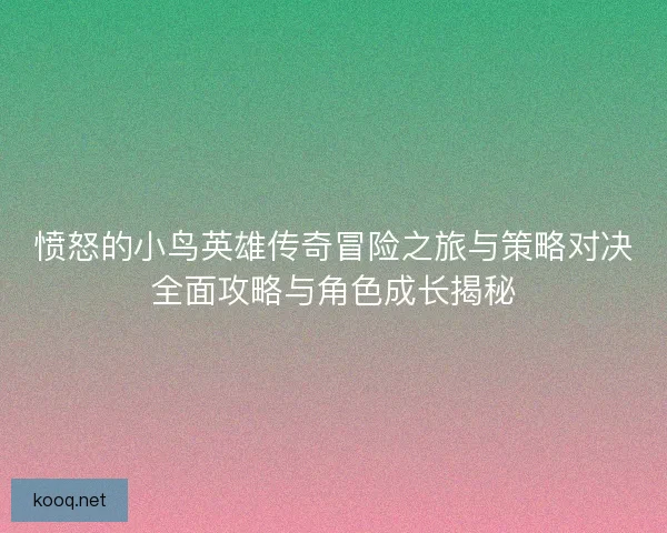 愤怒的小鸟英雄传奇冒险之旅与策略对决全面攻略与角色成长揭秘
