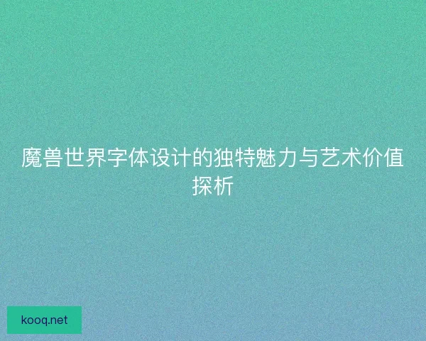 魔兽世界字体设计的独特魅力与艺术价值探析