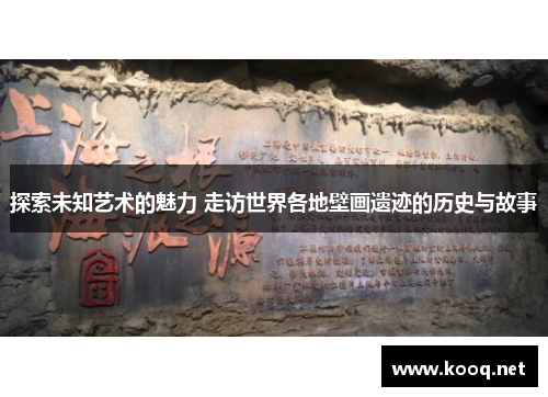 探索未知艺术的魅力 走访世界各地壁画遗迹的历史与故事